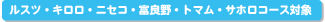 ルスツ・キロロ・ニセコ・富良野・トマム・サホロコース対象