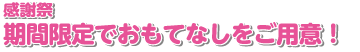 感謝祭！期間限定でおもてなしをご用意！