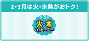 2・3月は火・水発がおトク！　2・3月 火・水ハッピーデー