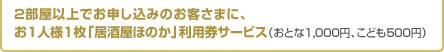 2部屋以上でお申し込みのお客さまに、お1人様1枚「居酒屋ほのか」利用券サービス（おとな1,000円、こども500円）