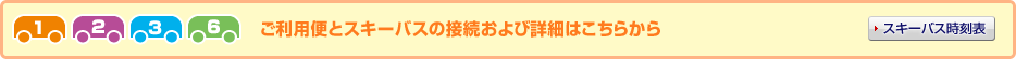 1 2 3 6ご利用便とスキーバスの接続および詳細はこちらから