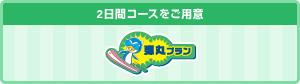 2日間コースをご用意　弾丸プラン