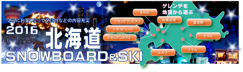 ゲレンデを地図から選ぶ
ルスツ　キロロ　ニセコアンヌプリ　ニセコビレッジ　ニセコグランヒラフ
トマム　サホロ　富良野　札幌近郊