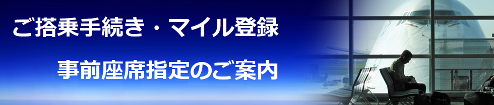 ご搭乗手続き・マイル登録・事前座席指定のご案内